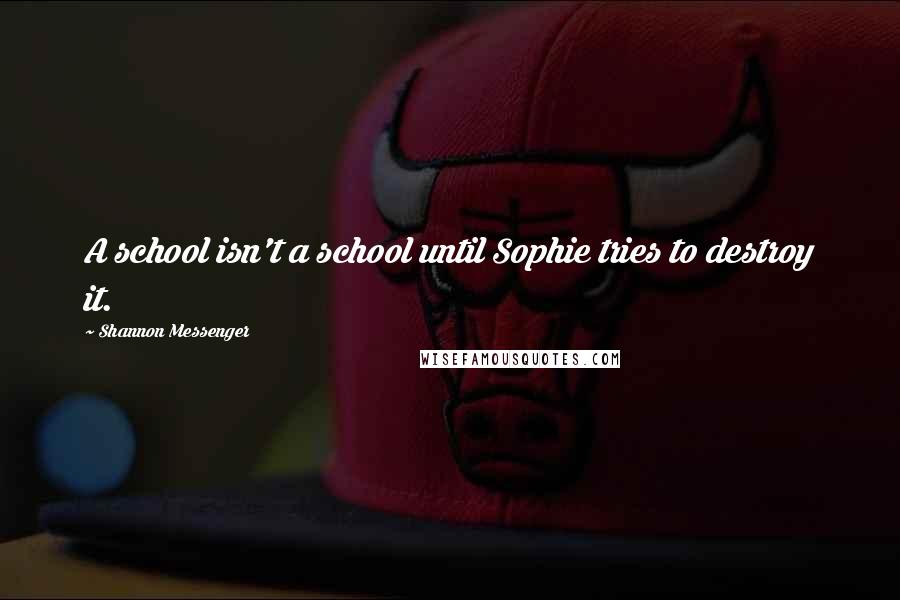 Shannon Messenger Quotes: A school isn't a school until Sophie tries to destroy it.