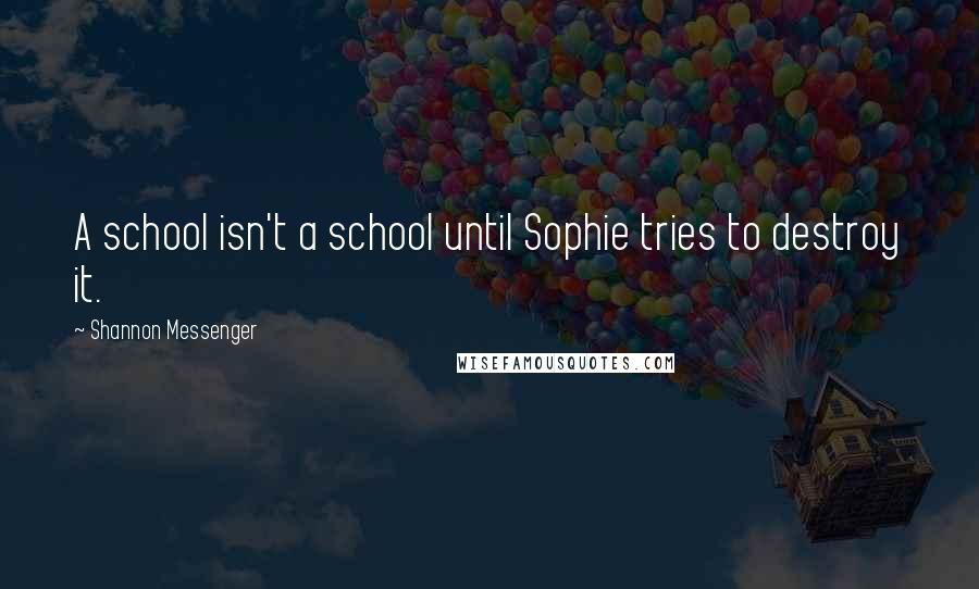 Shannon Messenger Quotes: A school isn't a school until Sophie tries to destroy it.