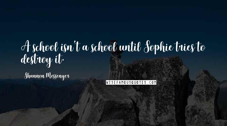 Shannon Messenger Quotes: A school isn't a school until Sophie tries to destroy it.