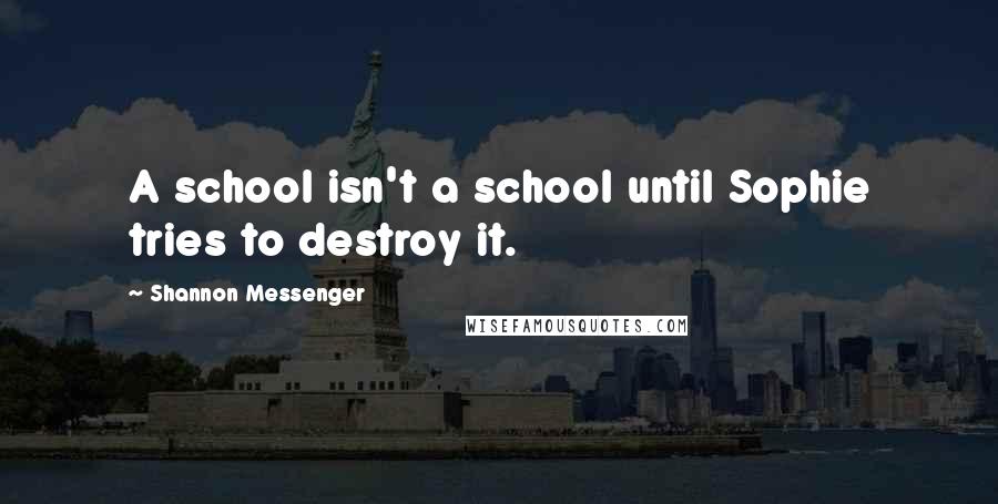 Shannon Messenger Quotes: A school isn't a school until Sophie tries to destroy it.