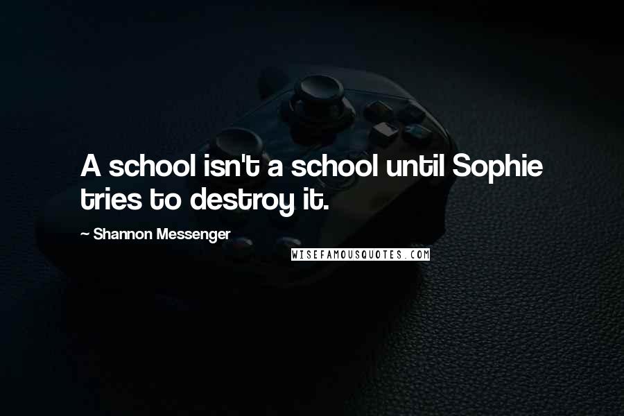 Shannon Messenger Quotes: A school isn't a school until Sophie tries to destroy it.