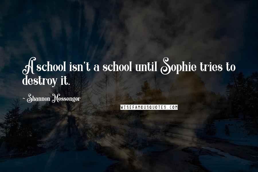 Shannon Messenger Quotes: A school isn't a school until Sophie tries to destroy it.