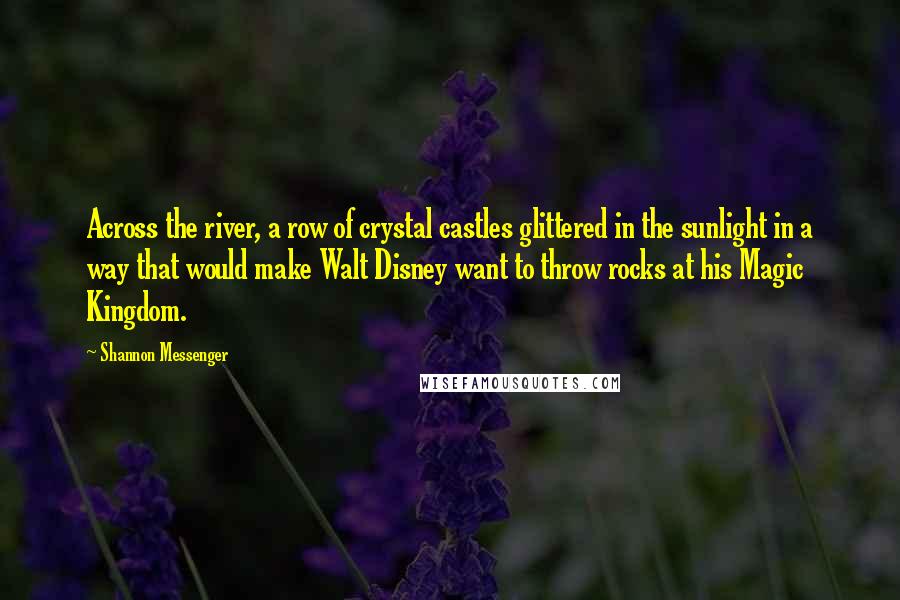 Shannon Messenger Quotes: Across the river, a row of crystal castles glittered in the sunlight in a way that would make Walt Disney want to throw rocks at his Magic Kingdom.