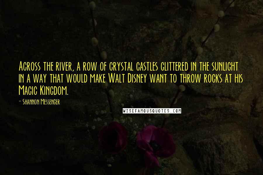Shannon Messenger Quotes: Across the river, a row of crystal castles glittered in the sunlight in a way that would make Walt Disney want to throw rocks at his Magic Kingdom.