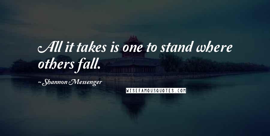 Shannon Messenger Quotes: All it takes is one to stand where others fall.