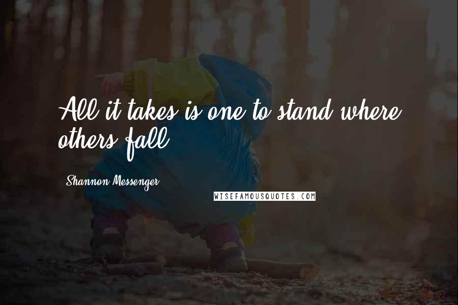 Shannon Messenger Quotes: All it takes is one to stand where others fall.