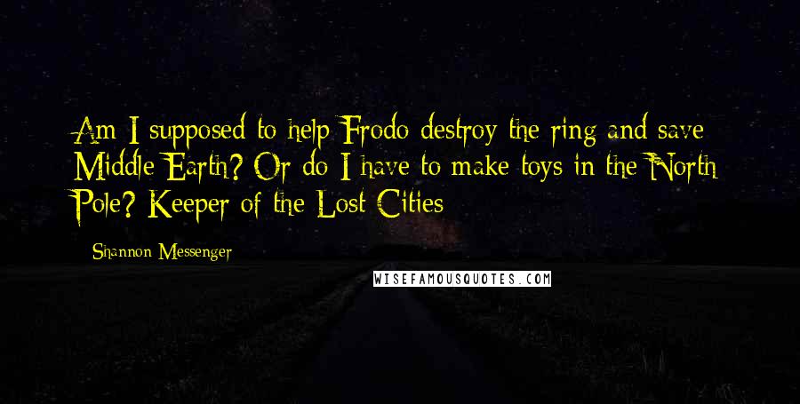 Shannon Messenger Quotes: Am I supposed to help Frodo destroy the ring and save Middle Earth? Or do I have to make toys in the North Pole?-Keeper of the Lost Cities