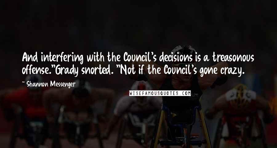 Shannon Messenger Quotes: And interfering with the Council's decisions is a treasonous offense."Grady snorted. "Not if the Council's gone crazy.