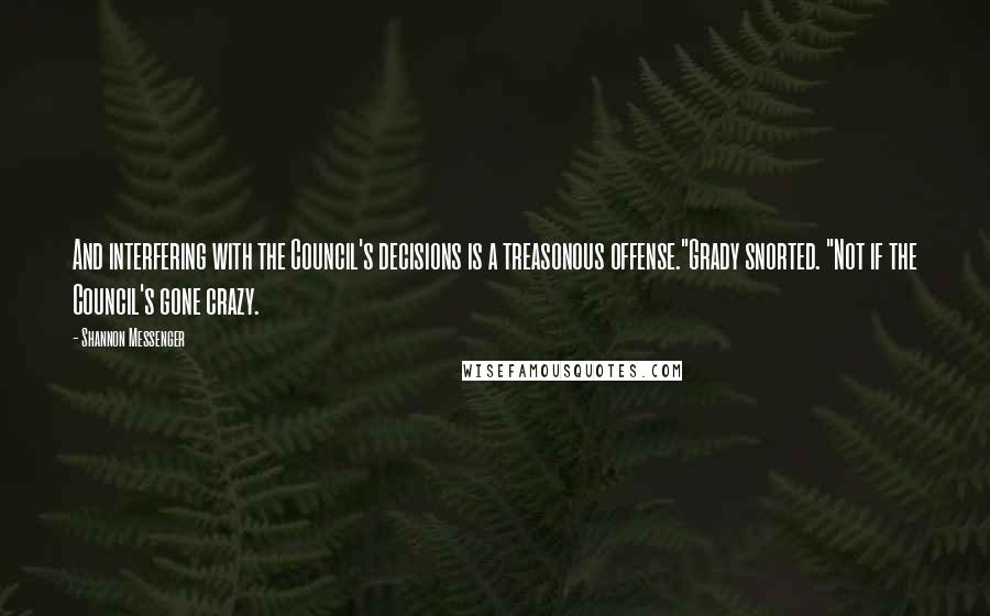 Shannon Messenger Quotes: And interfering with the Council's decisions is a treasonous offense."Grady snorted. "Not if the Council's gone crazy.