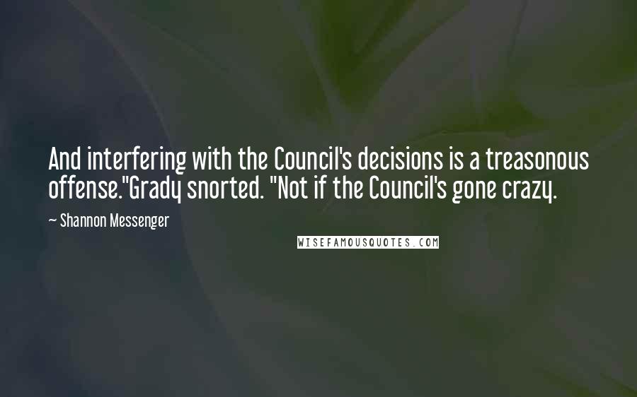 Shannon Messenger Quotes: And interfering with the Council's decisions is a treasonous offense."Grady snorted. "Not if the Council's gone crazy.