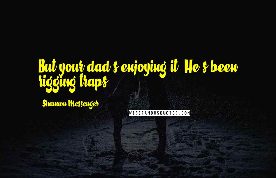 Shannon Messenger Quotes: But your dad's enjoying it. He's been rigging traps