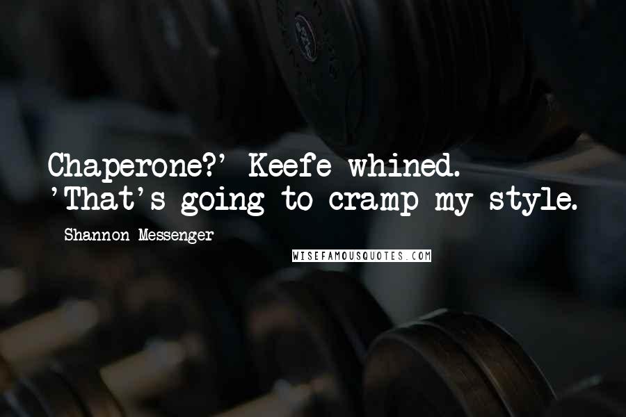 Shannon Messenger Quotes: Chaperone?' Keefe whined. 'That's going to cramp my style.