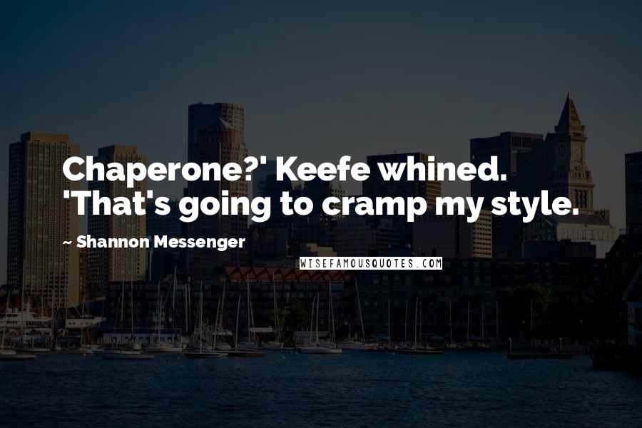 Shannon Messenger Quotes: Chaperone?' Keefe whined. 'That's going to cramp my style.