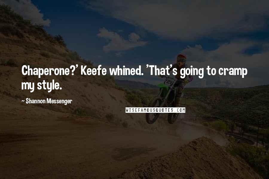 Shannon Messenger Quotes: Chaperone?' Keefe whined. 'That's going to cramp my style.