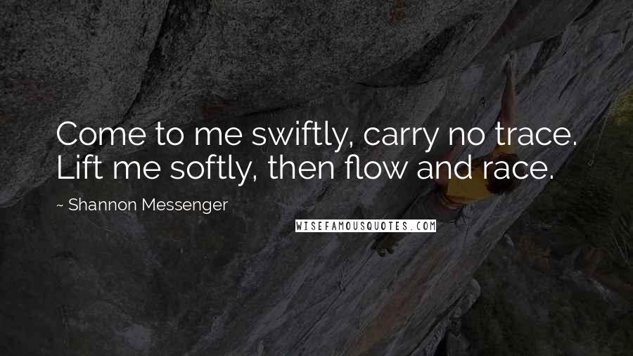 Shannon Messenger Quotes: Come to me swiftly, carry no trace. Lift me softly, then flow and race.