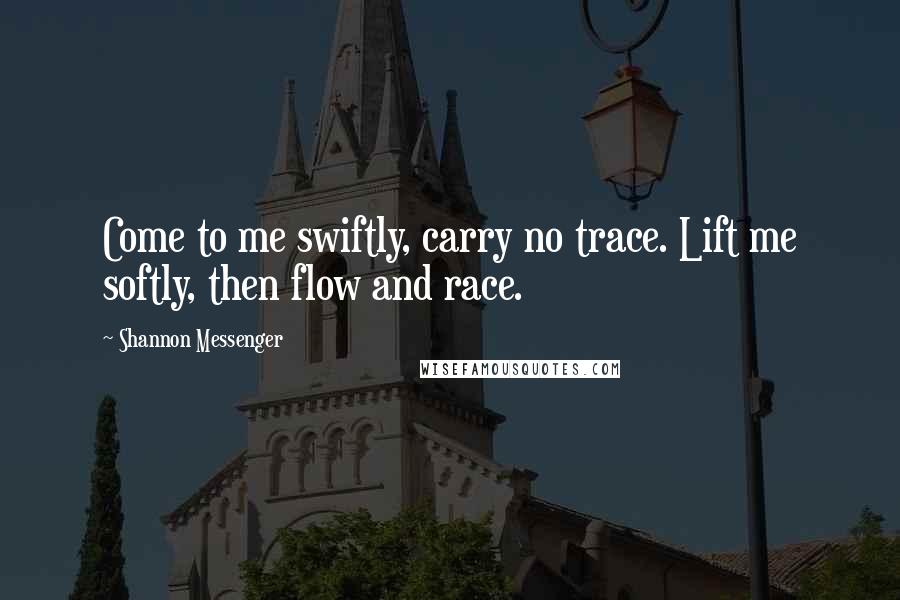 Shannon Messenger Quotes: Come to me swiftly, carry no trace. Lift me softly, then flow and race.