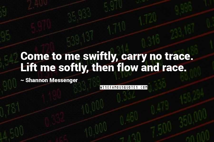 Shannon Messenger Quotes: Come to me swiftly, carry no trace. Lift me softly, then flow and race.