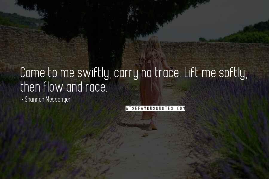 Shannon Messenger Quotes: Come to me swiftly, carry no trace. Lift me softly, then flow and race.