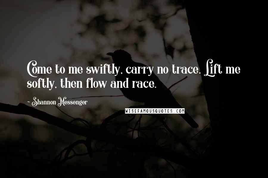 Shannon Messenger Quotes: Come to me swiftly, carry no trace. Lift me softly, then flow and race.