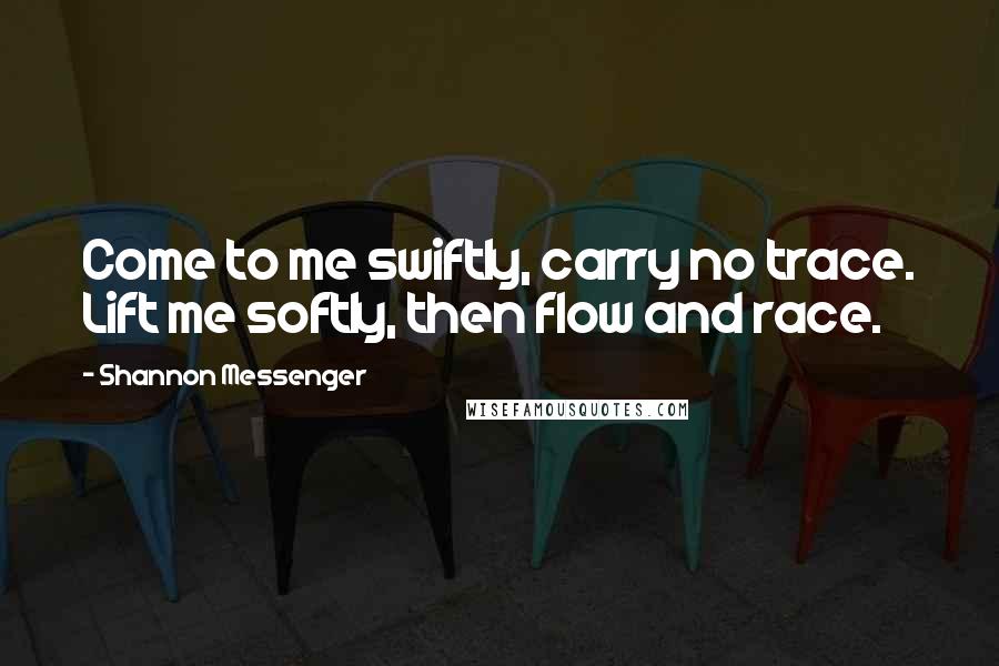 Shannon Messenger Quotes: Come to me swiftly, carry no trace. Lift me softly, then flow and race.