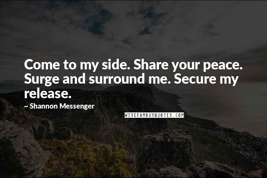 Shannon Messenger Quotes: Come to my side. Share your peace. Surge and surround me. Secure my release.