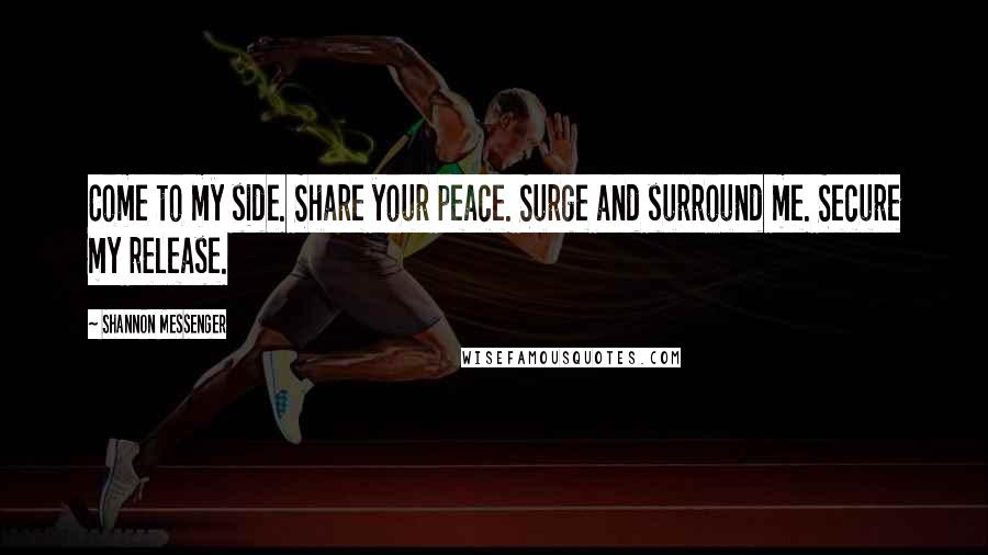 Shannon Messenger Quotes: Come to my side. Share your peace. Surge and surround me. Secure my release.