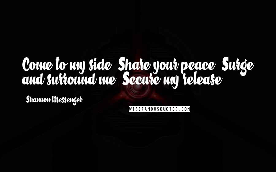 Shannon Messenger Quotes: Come to my side. Share your peace. Surge and surround me. Secure my release.