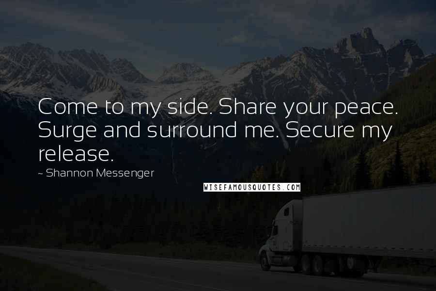 Shannon Messenger Quotes: Come to my side. Share your peace. Surge and surround me. Secure my release.