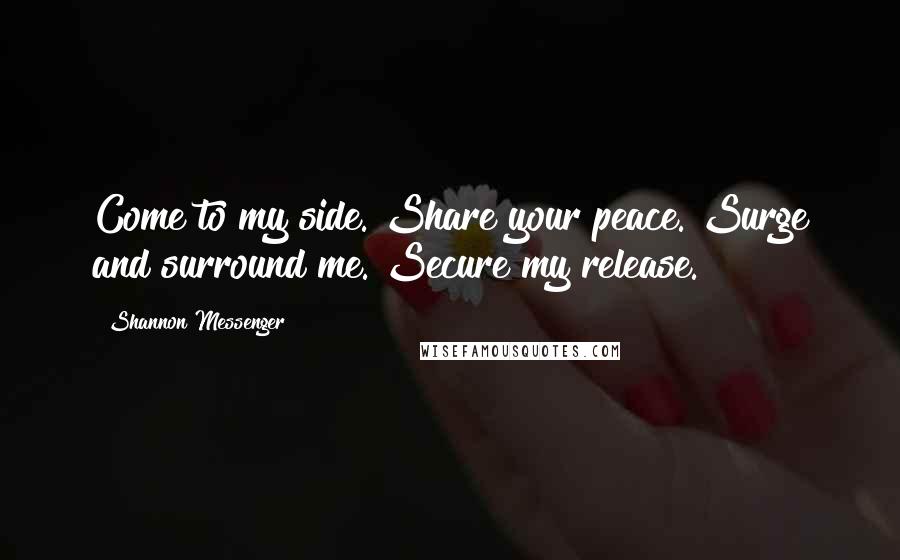 Shannon Messenger Quotes: Come to my side. Share your peace. Surge and surround me. Secure my release.