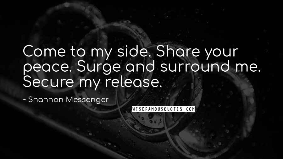Shannon Messenger Quotes: Come to my side. Share your peace. Surge and surround me. Secure my release.
