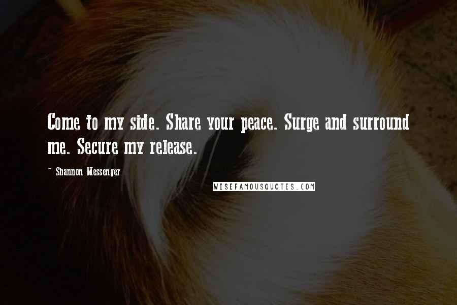 Shannon Messenger Quotes: Come to my side. Share your peace. Surge and surround me. Secure my release.