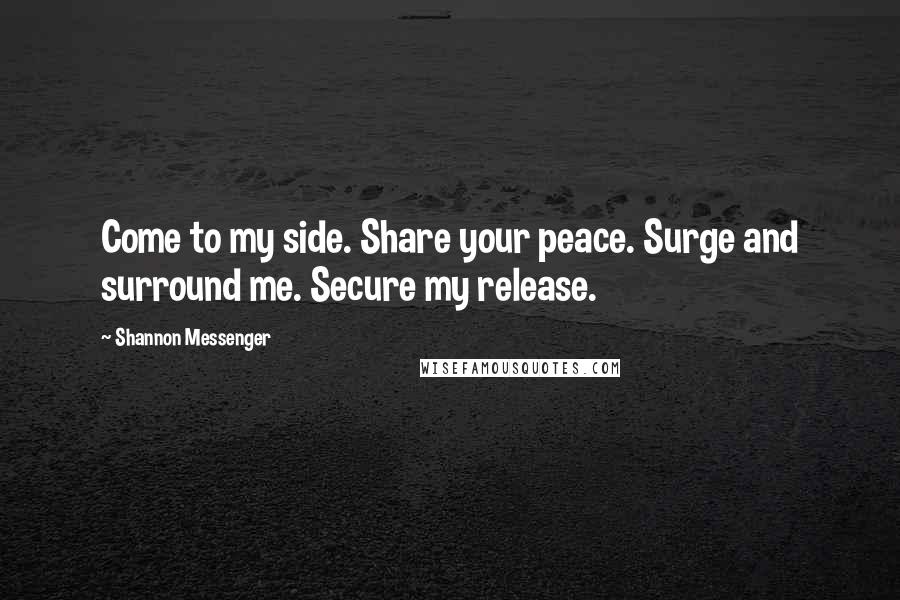 Shannon Messenger Quotes: Come to my side. Share your peace. Surge and surround me. Secure my release.