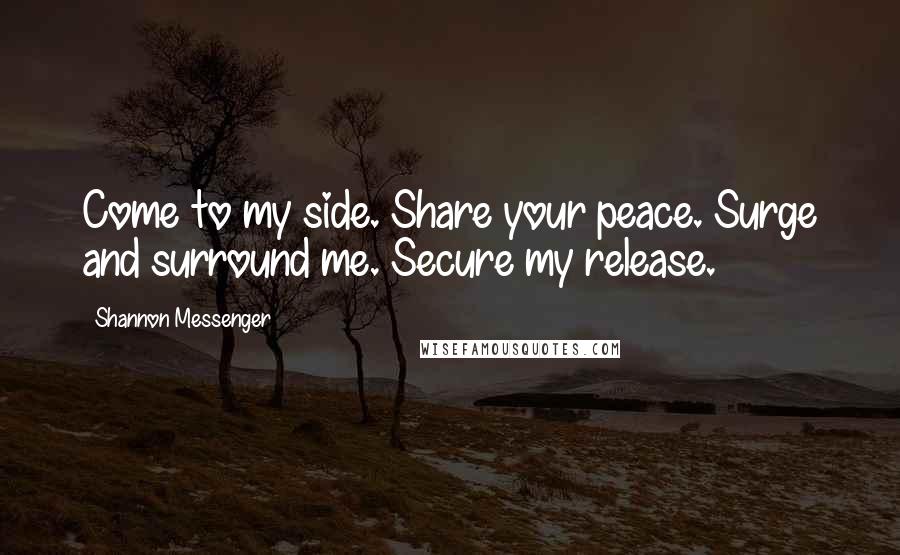 Shannon Messenger Quotes: Come to my side. Share your peace. Surge and surround me. Secure my release.