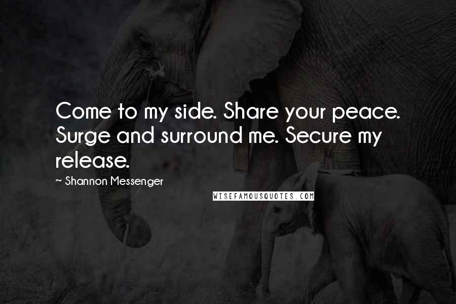 Shannon Messenger Quotes: Come to my side. Share your peace. Surge and surround me. Secure my release.