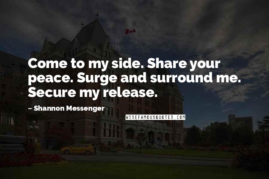 Shannon Messenger Quotes: Come to my side. Share your peace. Surge and surround me. Secure my release.