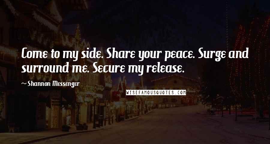 Shannon Messenger Quotes: Come to my side. Share your peace. Surge and surround me. Secure my release.