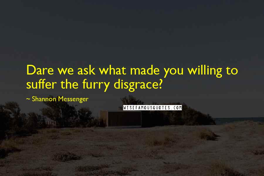 Shannon Messenger Quotes: Dare we ask what made you willing to suffer the furry disgrace?