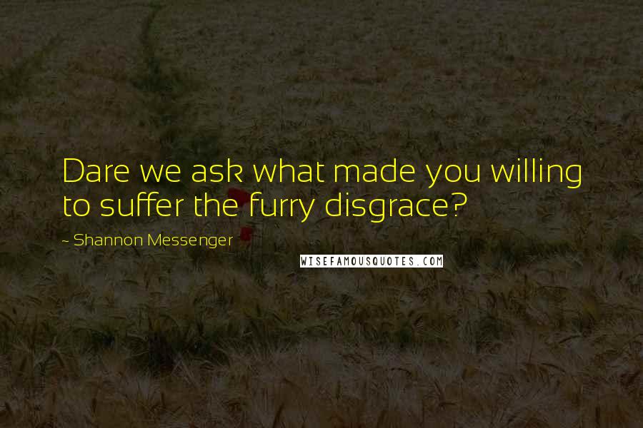 Shannon Messenger Quotes: Dare we ask what made you willing to suffer the furry disgrace?