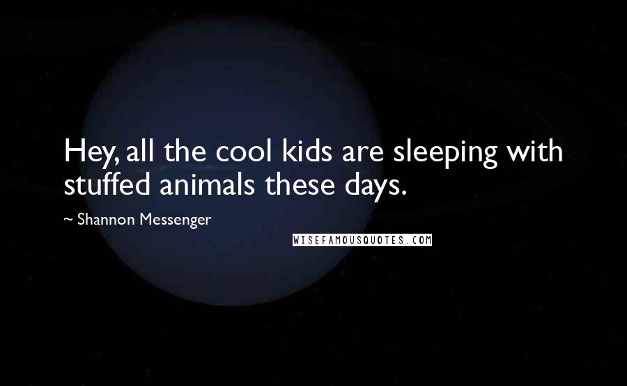 Shannon Messenger Quotes: Hey, all the cool kids are sleeping with stuffed animals these days.