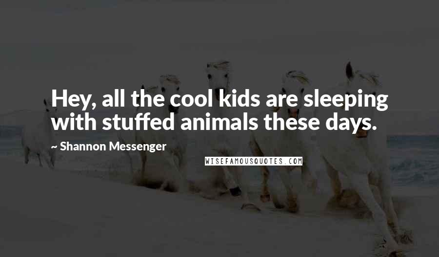 Shannon Messenger Quotes: Hey, all the cool kids are sleeping with stuffed animals these days.