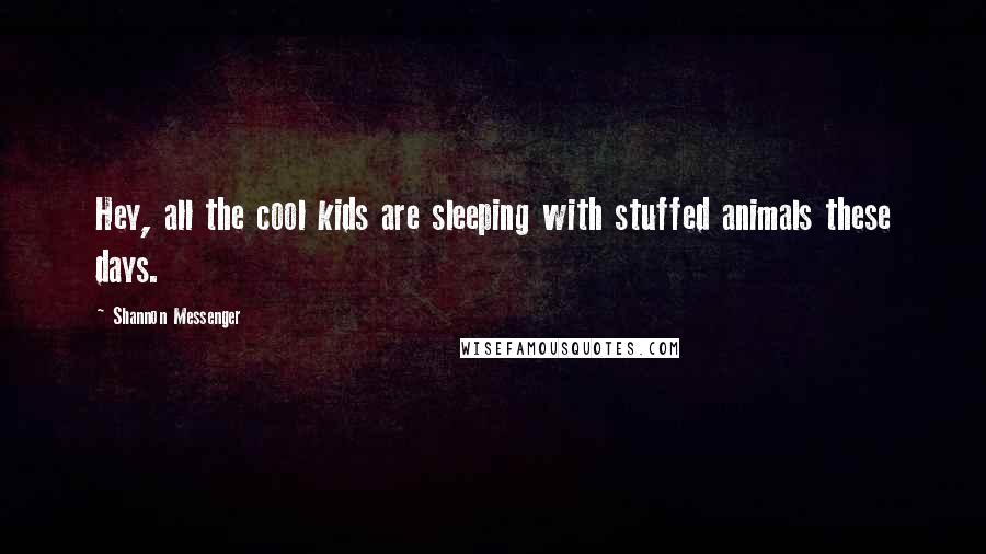 Shannon Messenger Quotes: Hey, all the cool kids are sleeping with stuffed animals these days.
