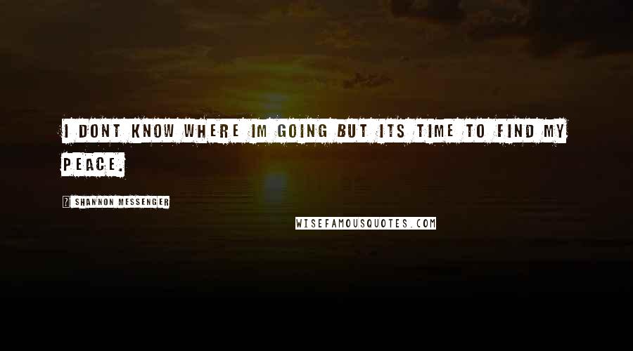 Shannon Messenger Quotes: I dont know where im going but its time to find my peace.