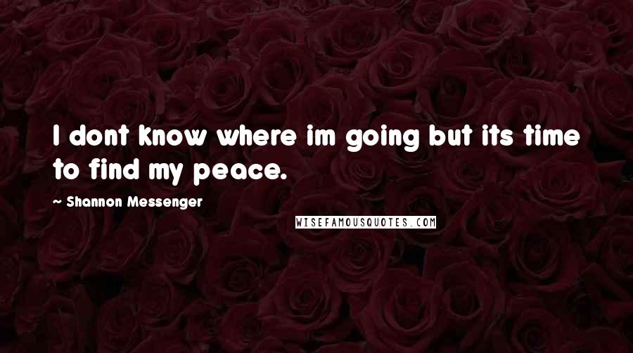 Shannon Messenger Quotes: I dont know where im going but its time to find my peace.