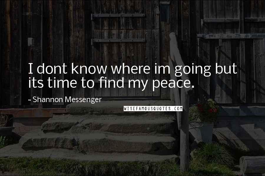 Shannon Messenger Quotes: I dont know where im going but its time to find my peace.