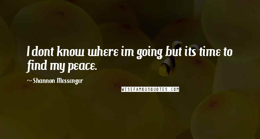 Shannon Messenger Quotes: I dont know where im going but its time to find my peace.