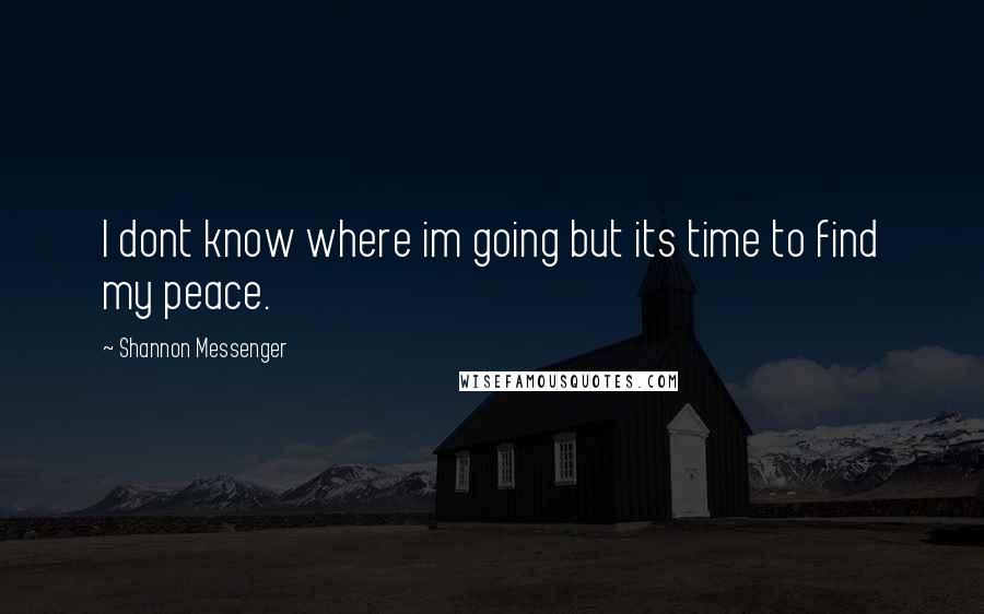 Shannon Messenger Quotes: I dont know where im going but its time to find my peace.