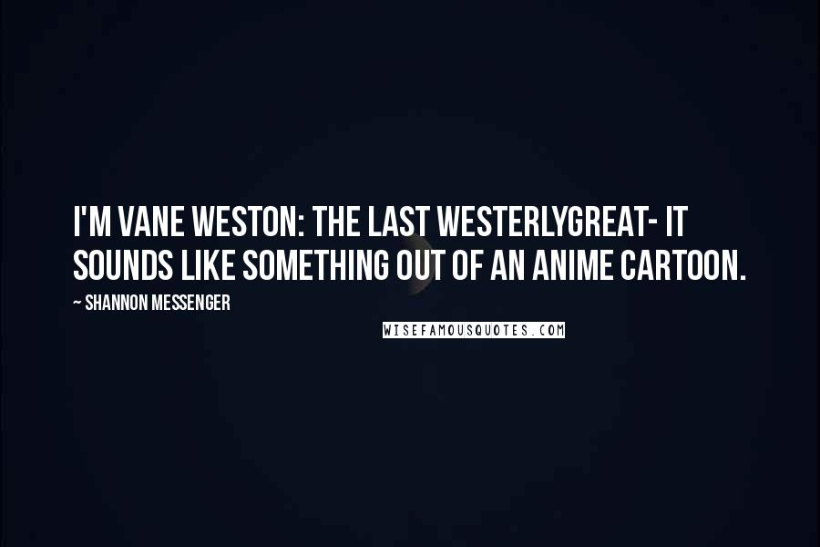 Shannon Messenger Quotes: I'm Vane Weston: The Last WesterlyGreat- it sounds like something out of an anime cartoon.