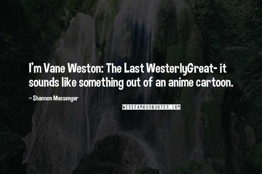 Shannon Messenger Quotes: I'm Vane Weston: The Last WesterlyGreat- it sounds like something out of an anime cartoon.