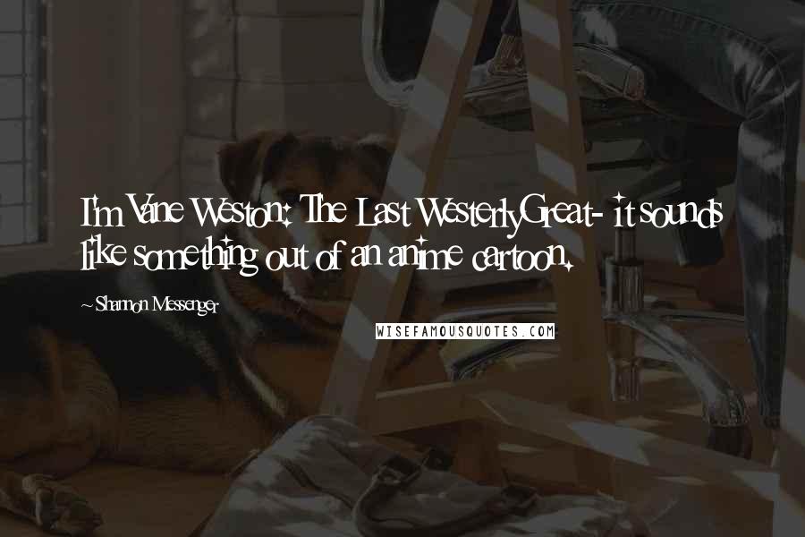 Shannon Messenger Quotes: I'm Vane Weston: The Last WesterlyGreat- it sounds like something out of an anime cartoon.