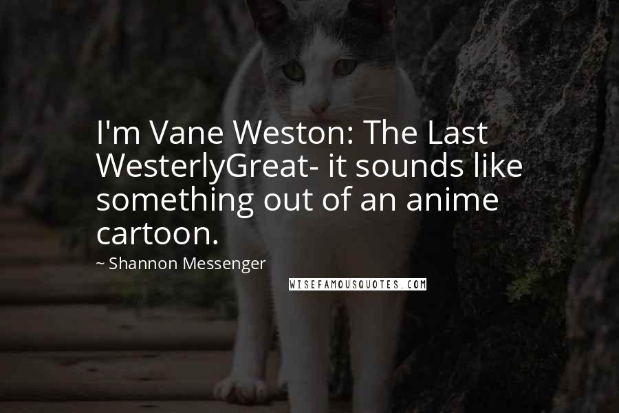 Shannon Messenger Quotes: I'm Vane Weston: The Last WesterlyGreat- it sounds like something out of an anime cartoon.